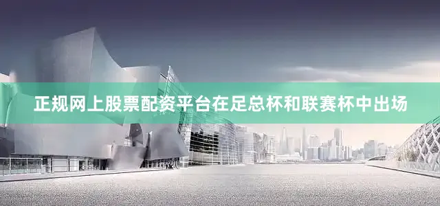 正规网上股票配资平台在足总杯和联赛杯中出场