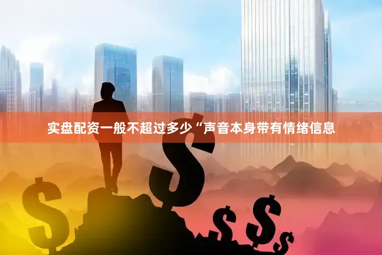实盘配资一般不超过多少“声音本身带有情绪信息
