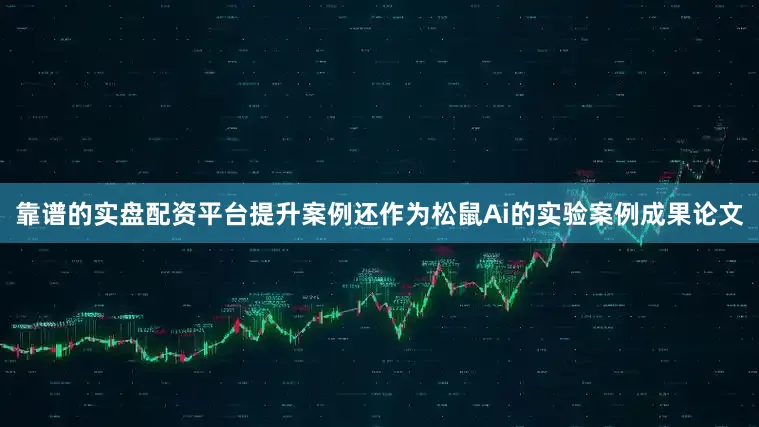 靠谱的实盘配资平台提升案例还作为松鼠Ai的实验案例成果论文