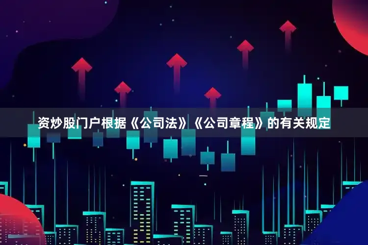 资炒股门户根据《公司法》《公司章程》的有关规定