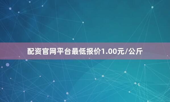 配资官网平台最低报价1.00元/公斤