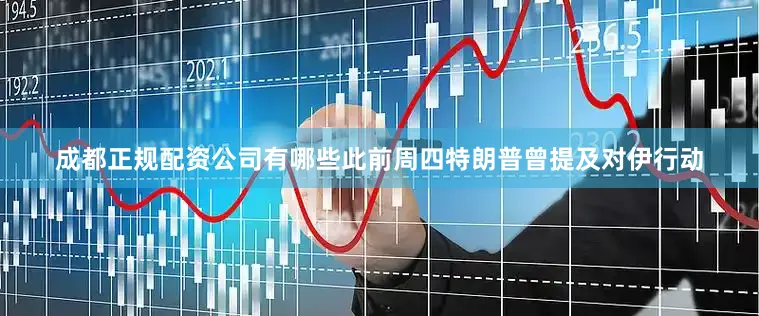 成都正规配资公司有哪些此前周四特朗普曾提及对伊行动