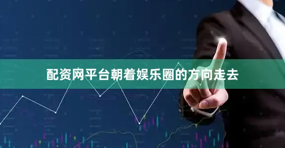 配资网平台朝着娱乐圈的方向走去