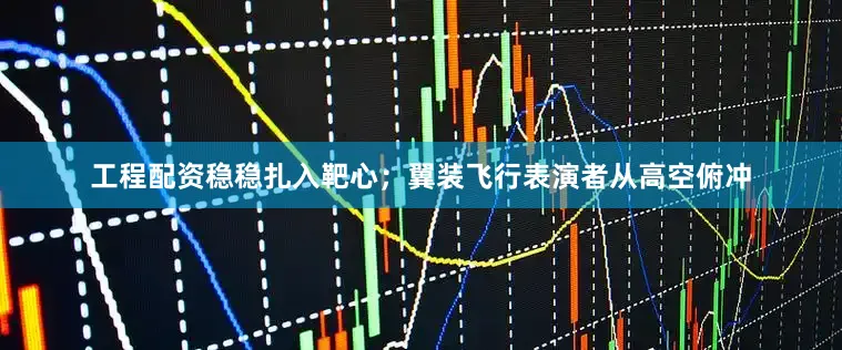 工程配资稳稳扎入靶心；翼装飞行表演者从高空俯冲