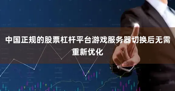 中国正规的股票杠杆平台游戏服务器切换后无需重新优化
