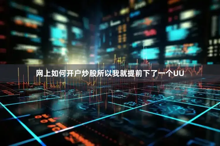 网上如何开户炒股所以我就提前下了一个UU