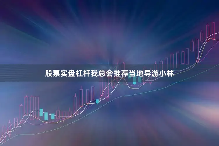 股票实盘杠杆我总会推荐当地导游小林