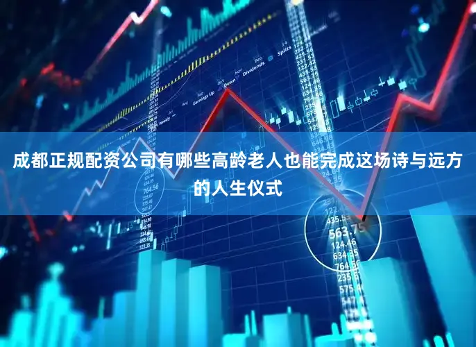 成都正规配资公司有哪些高龄老人也能完成这场诗与远方的人生仪式