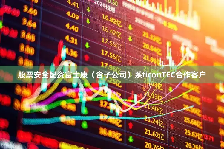 股票安全配资富士康（含子公司）系ficonTEC合作客户