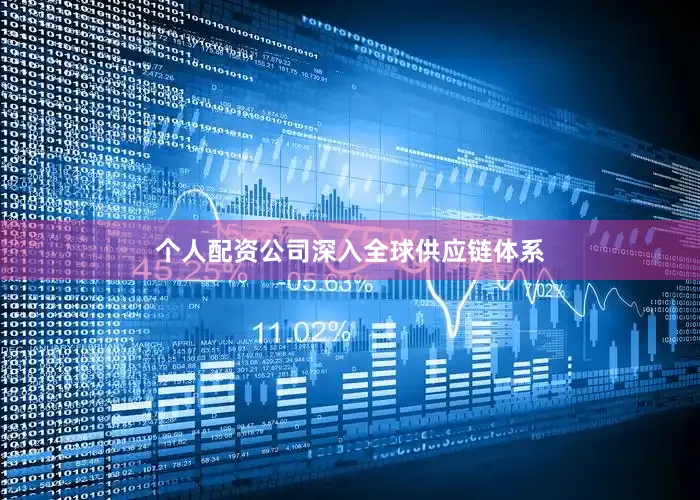 个人配资公司深入全球供应链体系