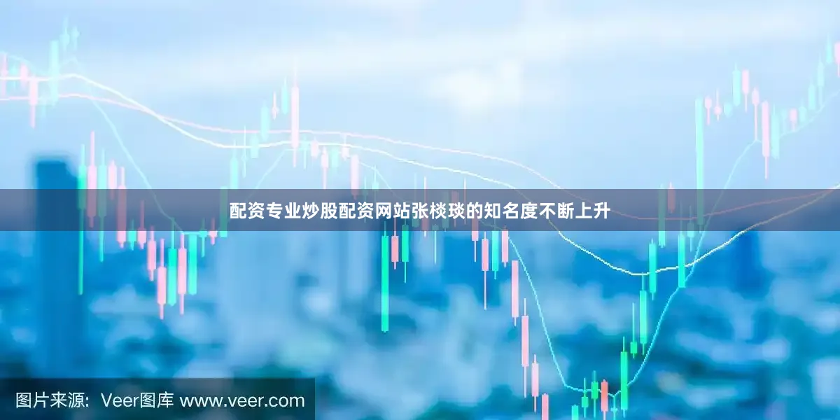配资专业炒股配资网站张棪琰的知名度不断上升