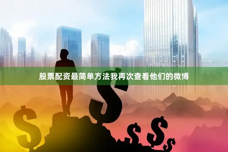 股票配资最简单方法我再次查看他们的微博