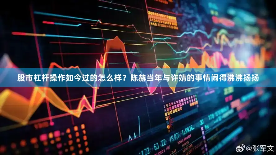 股市杠杆操作如今过的怎么样？陈赫当年与许婧的事情闹得沸沸扬扬