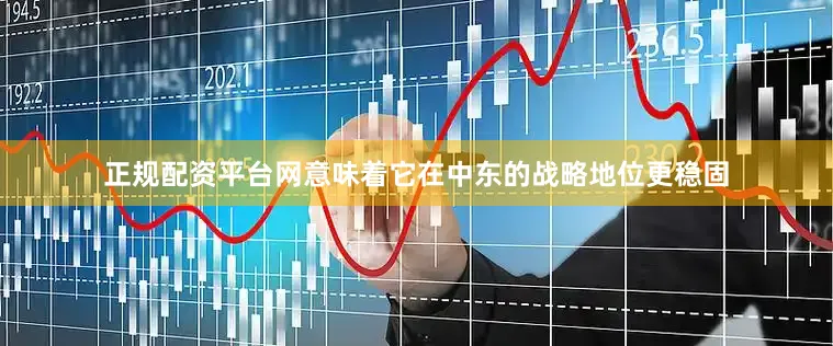 正规配资平台网意味着它在中东的战略地位更稳固