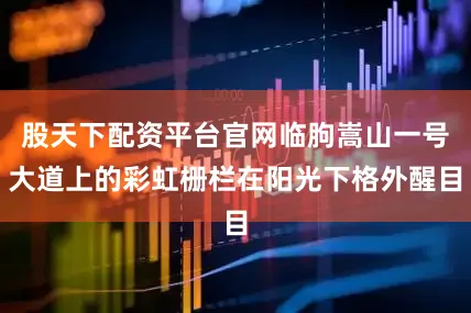 股天下配资平台官网临朐嵩山一号大道上的彩虹栅栏在阳光下格外醒目