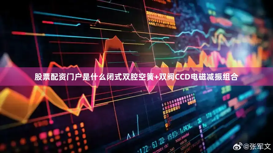 股票配资门户是什么闭式双腔空簧+双阀CCD电磁减振组合