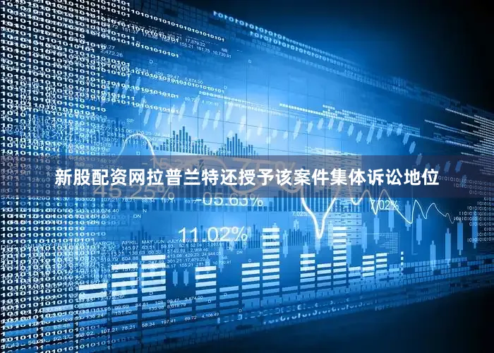 新股配资网　　拉普兰特还授予该案件集体诉讼地位