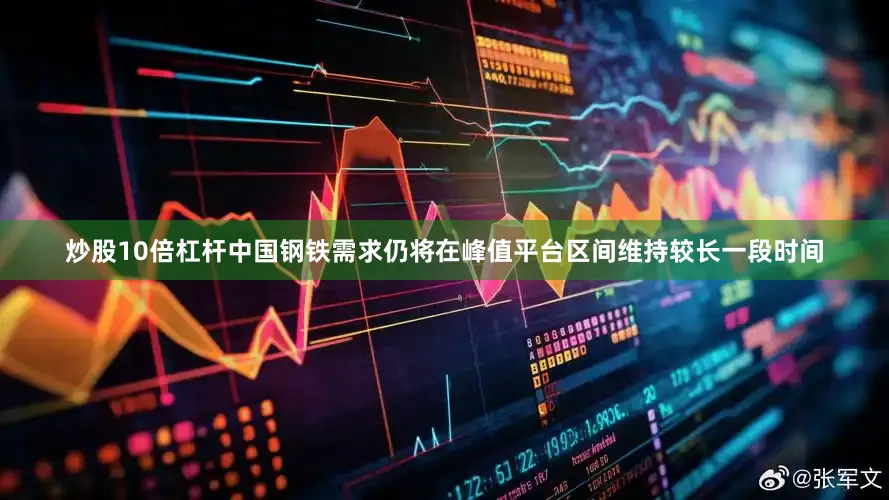 炒股10倍杠杆中国钢铁需求仍将在峰值平台区间维持较长一段时间