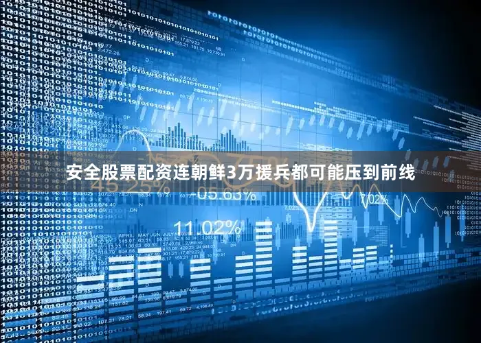 安全股票配资连朝鲜3万援兵都可能压到前线