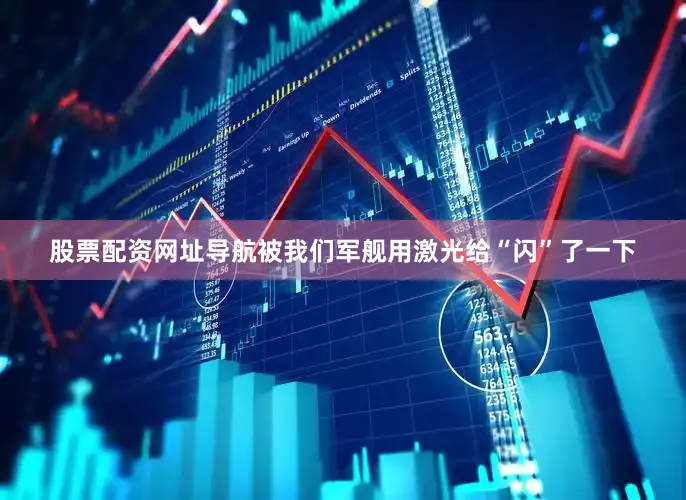 股票配资网址导航被我们军舰用激光给“闪”了一下