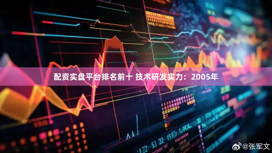 配资实盘平台排名前十 技术研发实力：2005年
