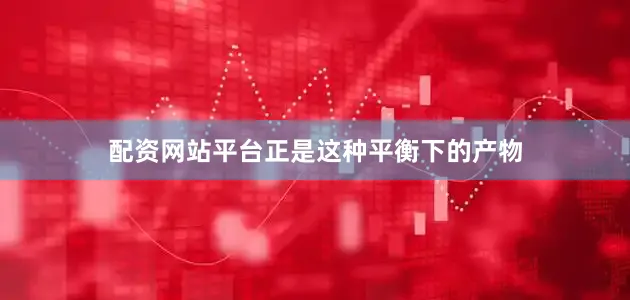 配资网站平台正是这种平衡下的产物
