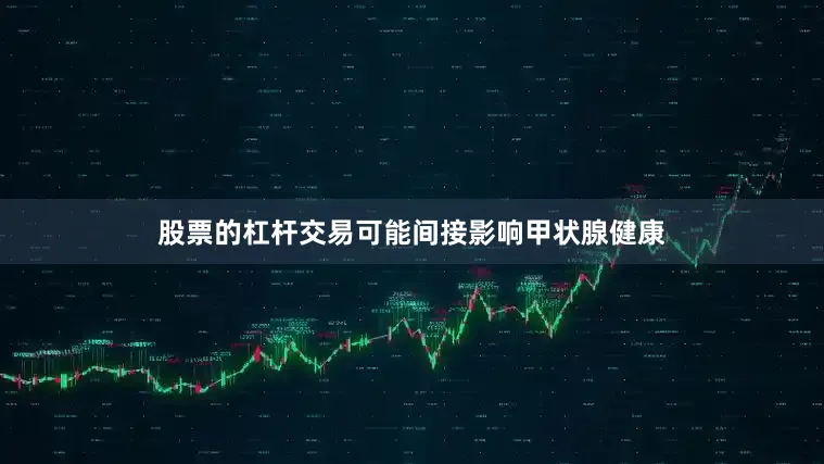 股票的杠杆交易可能间接影响甲状腺健康
