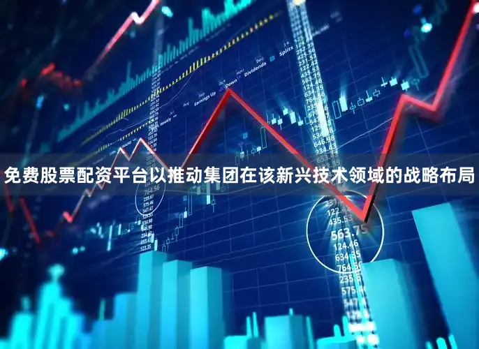 免费股票配资平台以推动集团在该新兴技术领域的战略布局