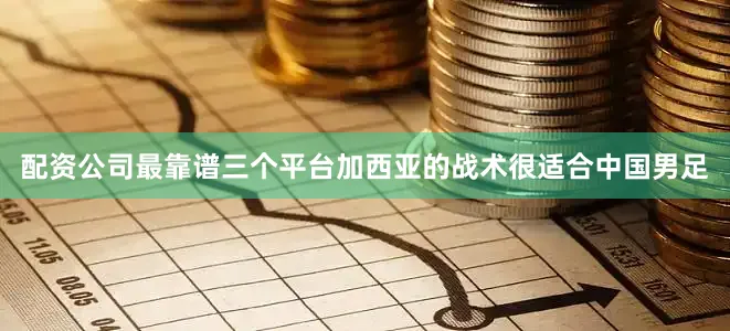 配资公司最靠谱三个平台加西亚的战术很适合中国男足