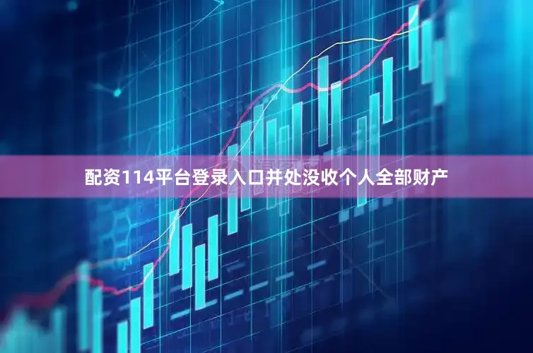 配资114平台登录入口并处没收个人全部财产