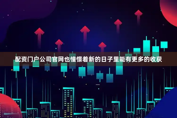 配资门户公司官网也憧憬着新的日子里能有更多的收获