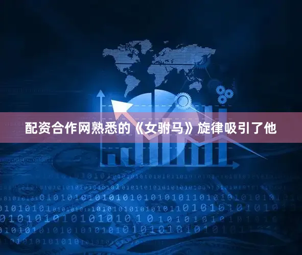 配资合作网熟悉的《女驸马》旋律吸引了他