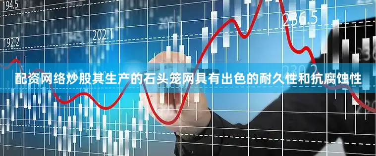 配资网络炒股其生产的石头笼网具有出色的耐久性和抗腐蚀性