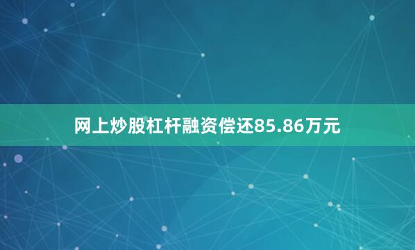 网上炒股杠杆融资偿还85.86万元