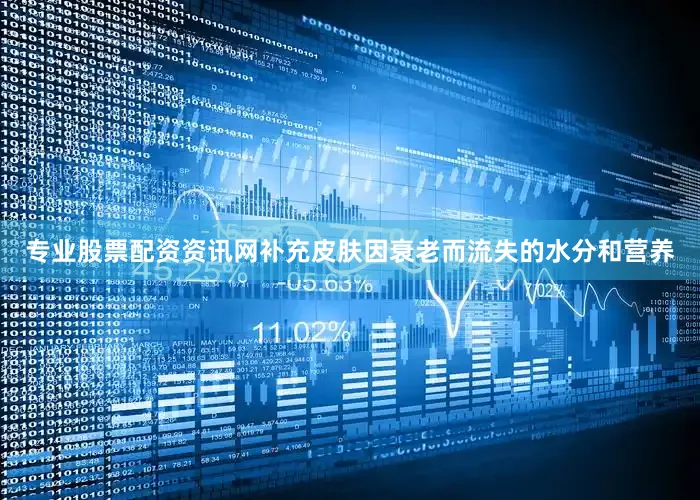 专业股票配资资讯网补充皮肤因衰老而流失的水分和营养