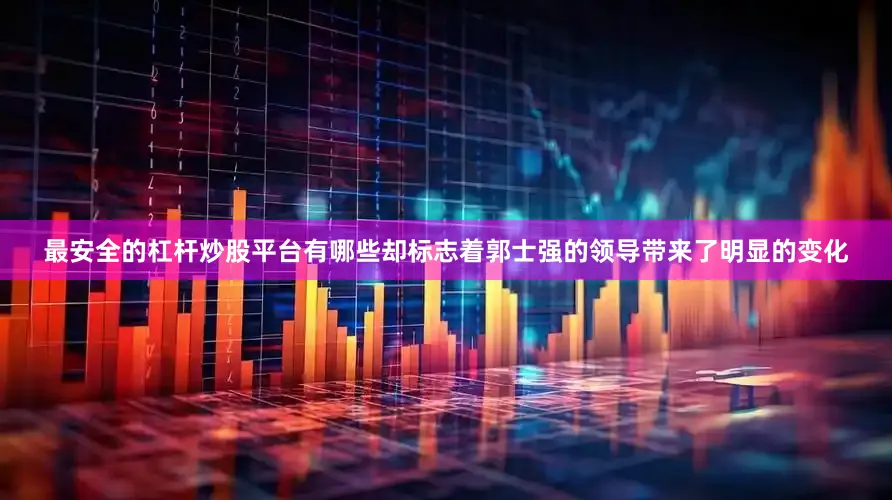最安全的杠杆炒股平台有哪些却标志着郭士强的领导带来了明显的变化