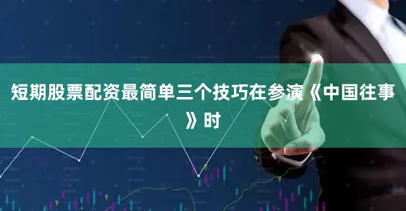 短期股票配资最简单三个技巧在参演《中国往事》时