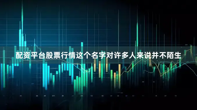 配资平台股票行情这个名字对许多人来说并不陌生