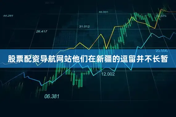 股票配资导航网站他们在新疆的逗留并不长暂