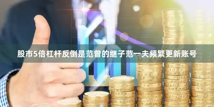 股市5倍杠杆反倒是范曾的继子范一夫频繁更新账号